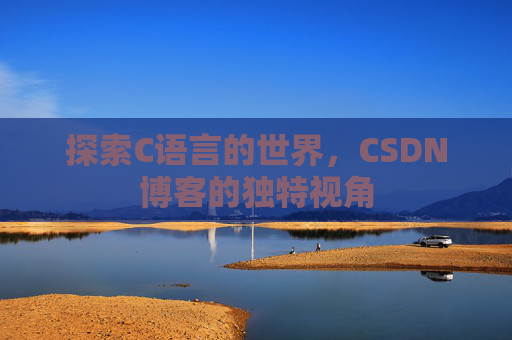 探索C语言的世界，CSDN博客的独特视角